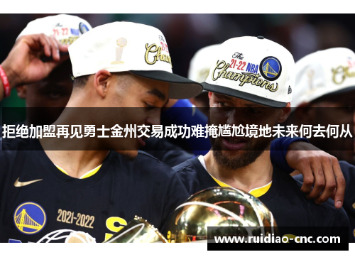 拒绝加盟再见勇士金州交易成功难掩尴尬境地未来何去何从