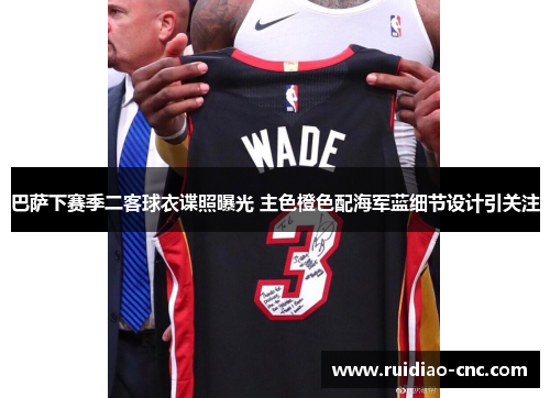 巴萨下赛季二客球衣谍照曝光 主色橙色配海军蓝细节设计引关注