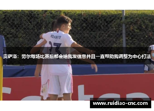 贡萨洛：劳尔每场比赛后都会给我发信息并且一直帮助我调整为中心打法