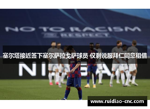 塞尔塔接近签下塞尔萨拉戈萨球员 仅剩说服拜仁同意租借